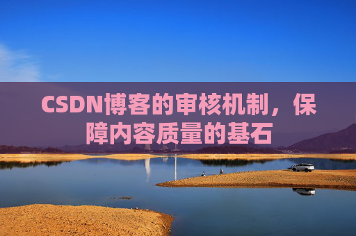 CSDN博客的审核机制，保障内容质量的基石